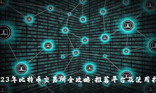 2023年比特币交易所全攻略：推荐平台及使用指南