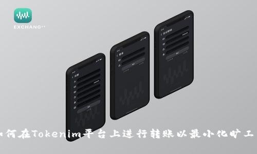 如何在Tokenim平台上进行转账以最小化旷工费