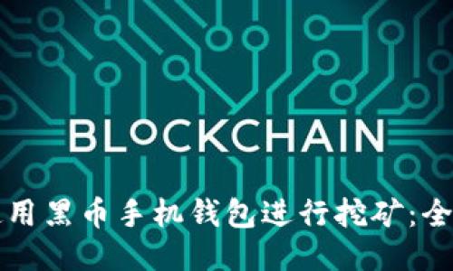 如何使用黑币手机钱包进行挖矿：全面指南