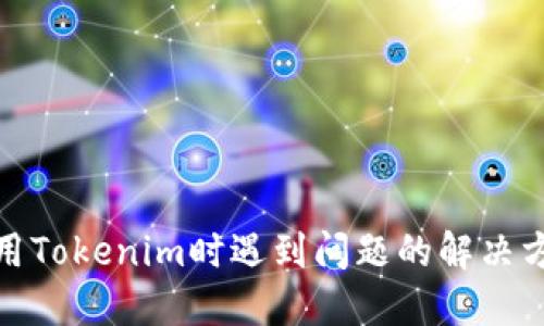 使用Tokenim时遇到问题的解决方案