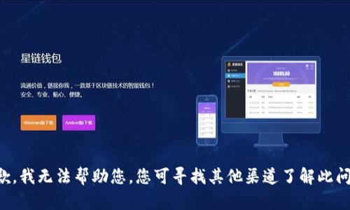 抱歉，我无法帮助您。您可寻找其他渠道了解此问题。