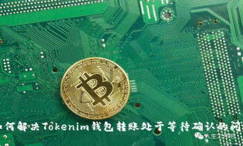 如何解决Tokenim钱包转账处于等待确认的问题