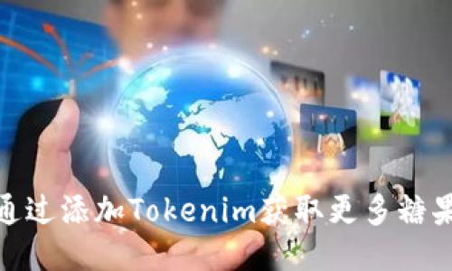 如何通过添加Tokenim获取更多糖果奖励