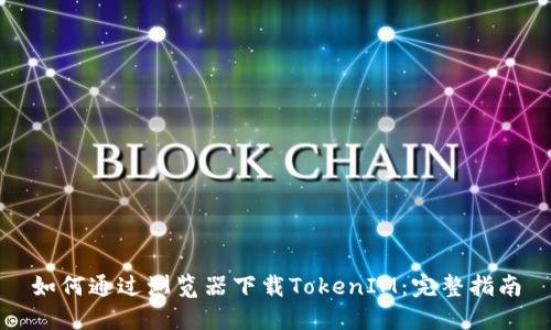 如何通过浏览器下载TokenIM：完整指南