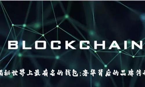 揭秘世界上最有名的钱包：奢华背后的品牌传奇