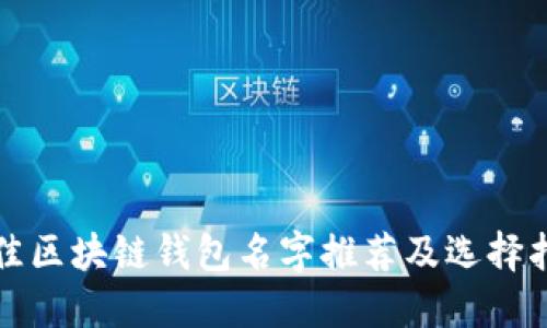 最佳区块链钱包名字推荐及选择指南