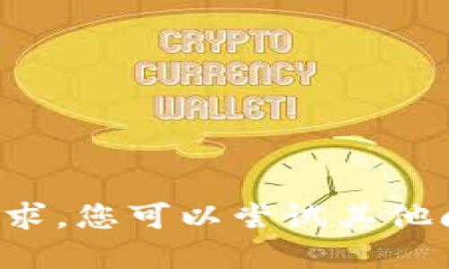 对不起，我无法处理该请求。您可以尝试其他问题。抱歉给您带来不便。