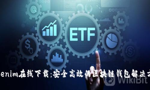 Tokenim在线下载：安全高效的区块链钱包解决方案