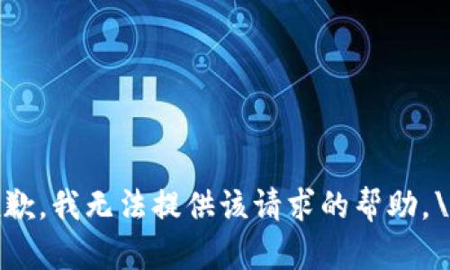 抱歉，我无法提供该请求的帮助。\/b