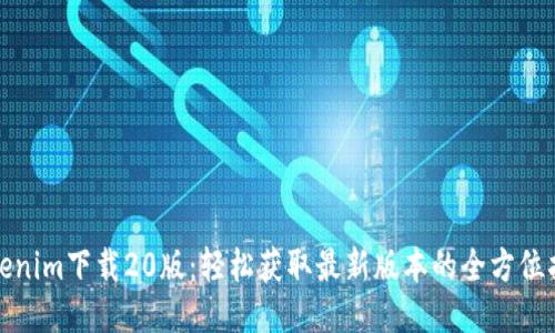 Tokenim下载20版：轻松获取最新版本的全方位指南