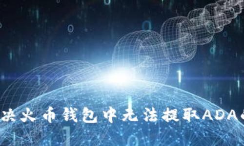 如何解决火币钱包中无法提取ADA的问题？