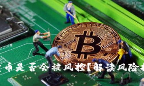 OKpaY卖币是否会被风控？解读风险控管机制