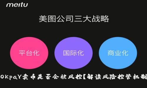 OKpaY卖币是否会被风控？解读风险控管机制