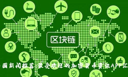 币圈新闻推荐：最受欢迎的加密货币资讯APP汇总