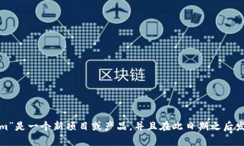 抱歉，我无法提供有关“tokenim”的具体推出日期或详细信息，因为我的知识截止于2023年10月。如果“tokenim”是一个新项目或产品，并且在此日期之后发布，我将无法获取相关信息。建议访问官方网站或社交媒体平台以获得最新消息。在其他方面，我可以帮助你吗？