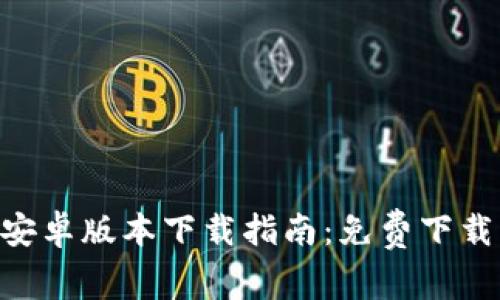 Tokenim官方安卓版本下载指南：免费下载与使用全攻略
