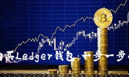 如何购买Ledger钱包：一步一步的指南