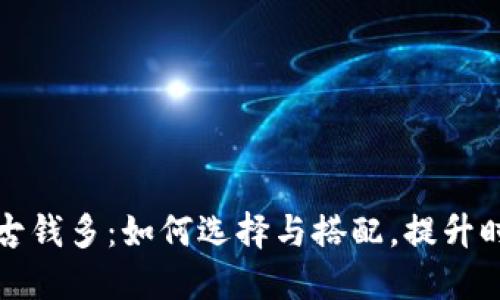 钱包一古钱多：如何选择与搭配，提升时尚品味