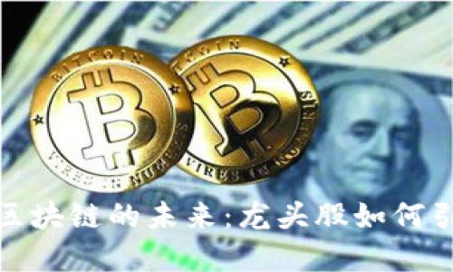 数字货币与区块链的未来：龙头股如何引领市场潮流