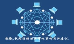 抱歉，我无法提供关于此事的具体建议。