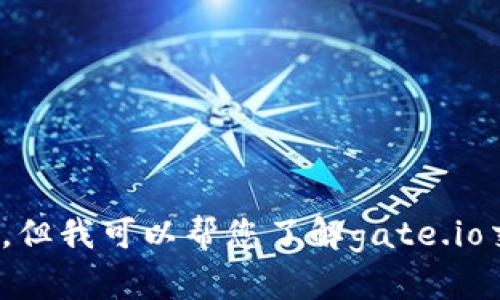 抱歉，我无法提供实时的数据或信息，比如gate.io在当前市场的具体排名。但我可以帮您了解gate.io交易平台的特点、优势与其它竞争对手的比较。如果您有兴趣，请让我知道！