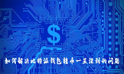如何解决比特派钱包转币一直没到的问题