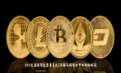 BCX充值到钱包需要多久？详解不同情况下的到账时间