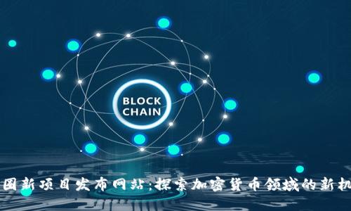 币圈新项目发布网站：探索加密货币领域的新机会
