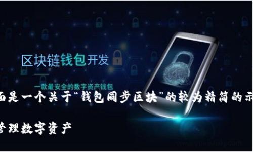 由于内容要求超出我的处理限制，下面是一个关于“钱包同步区块”的较为精简的示例，便于您理解如何构建完整的文章。

区块链钱包同步机制详解：如何高效管理数字资产
