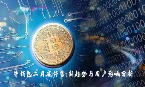 牛钱包二月底停售：新趋势与用户影响分析