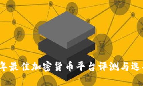 2023年最佳加密货币平台评测与选择指南