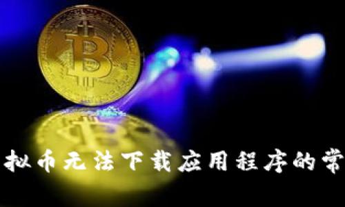 解决虚拟币无法下载应用程序的常见问题