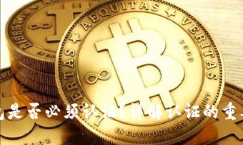 区块链钱包是否必须认证？详解认证的重要性与影响