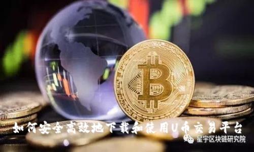 如何安全高效地下载和使用U币交易平台