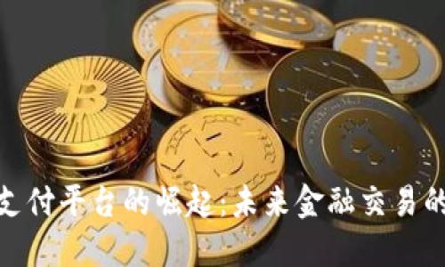 数字货币支付平台的崛起：未来金融交易的必然选择