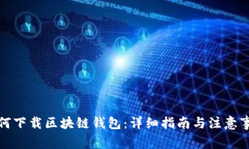 如何下载区块链钱包：详细指南与注意事项
