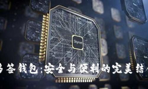 多签钱包：安全与便利的完美结合
