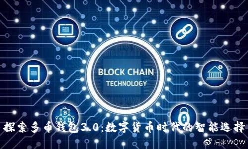 探索多币钱包3.0：数字货币时代的智能选择