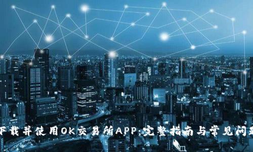 如何下载并使用OK交易所APP：完整指南与常见问题解答