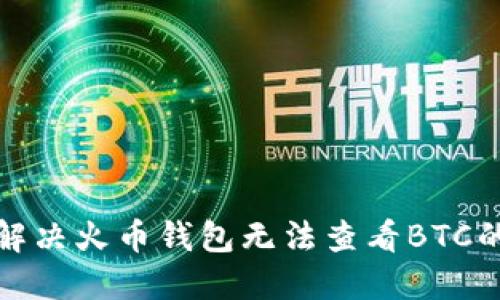 如何解决火币钱包无法查看BTC的问题