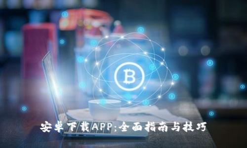 安卓下载APP：全面指南与技巧