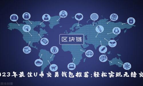 2023年最佳U币交易钱包推荐：轻松实现无缝交易