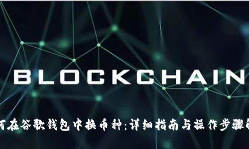 如何在谷歌钱包中换币种：详细指南与操作步骤解析