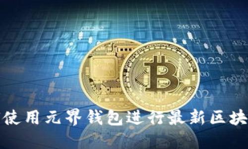 如何使用元界钱包进行最新区块查询