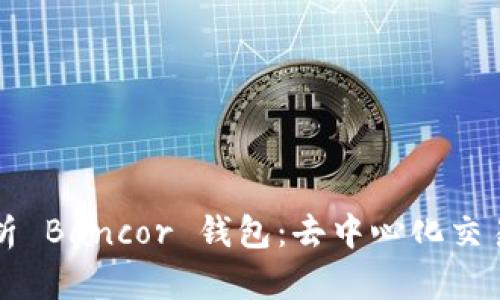 全面解析 Bancor 钱包：去中心化交易的未来