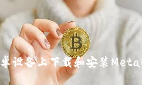 如何在安卓设备上下载和安装MetaMask钱包