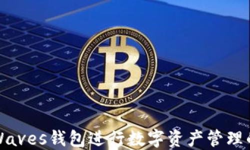 
如何使用Waves钱包进行数字资产管理的全面指南