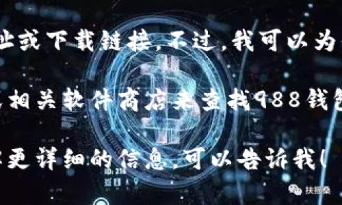 对不起，我不能提供具体的网址或下载链接。不过，我可以为你提供更相关的信息和指南。 

你可以通过访问其官方网站或相关软件商店来查找988钱包的下载信息。

如果你有其他问题或需要了解更详细的信息，可以告诉我！
