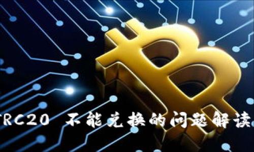 TokenIM TRC20 不能兑换的问题解读与解决方案