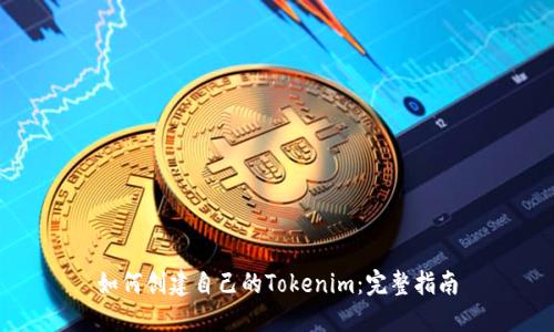 如何创建自己的Tokenim：完整指南